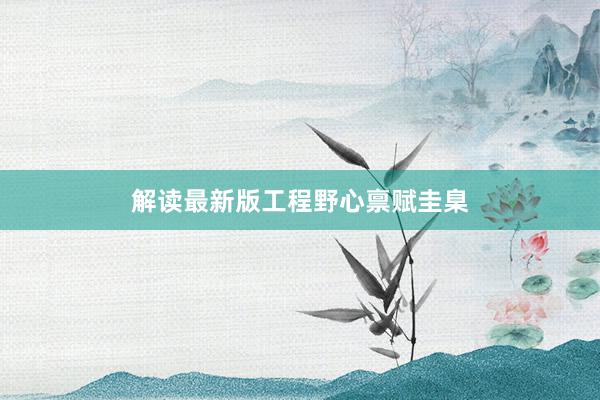 解读最新版工程野心禀赋圭臬