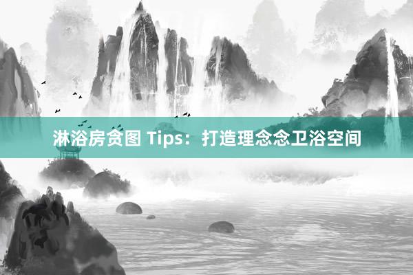 淋浴房贪图 Tips：打造理念念卫浴空间
