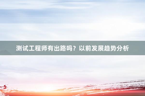 测试工程师有出路吗？以前发展趋势分析