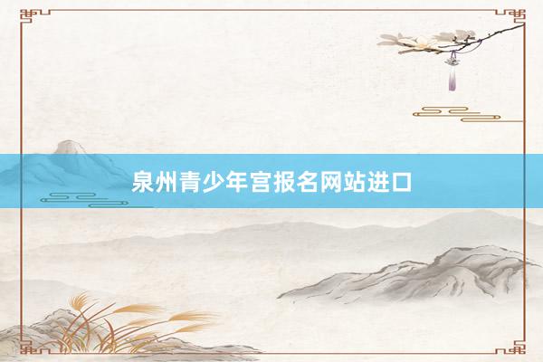 泉州青少年宫报名网站进口
