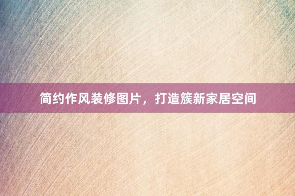 简约作风装修图片，打造簇新家居空间