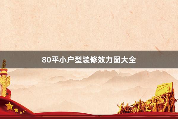 80平小户型装修效力图大全