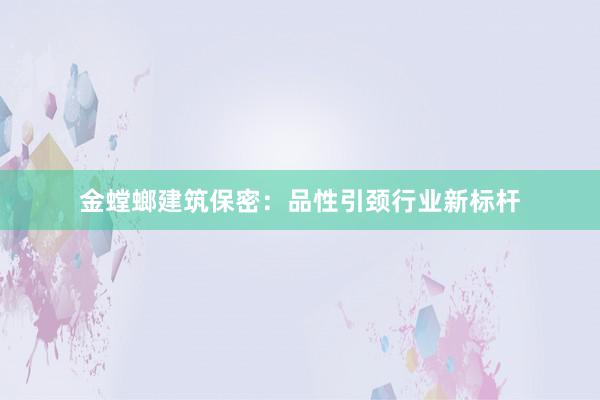 金螳螂建筑保密：品性引颈行业新标杆