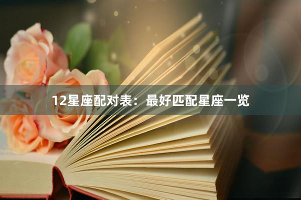 12星座配对表：最好匹配星座一览