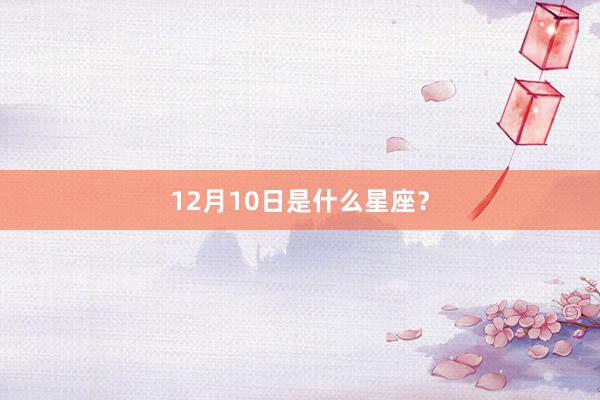 12月10日是什么星座？