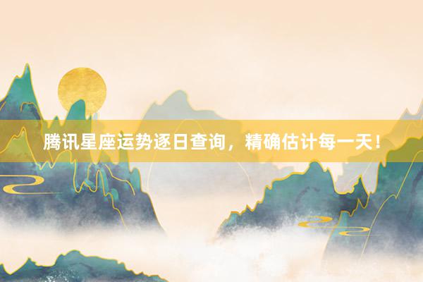 腾讯星座运势逐日查询，精确估计每一天！