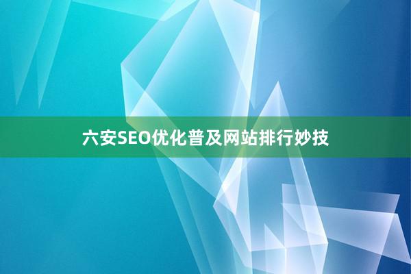 六安SEO优化普及网站排行妙技