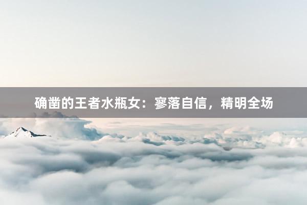 确凿的王者水瓶女：寥落自信，精明全场