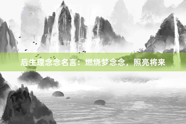 后生理念念名言：燃烧梦念念，照亮将来