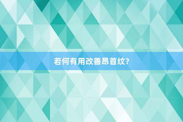若何有用改善昂首纹？