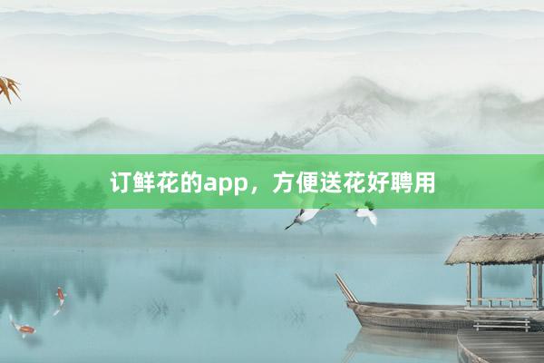 订鲜花的app，方便送花好聘用