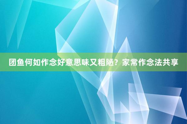 团鱼何如作念好意思味又粗陋？家常作念法共享