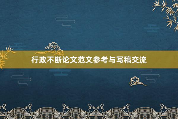 行政不断论文范文参考与写稿交流
