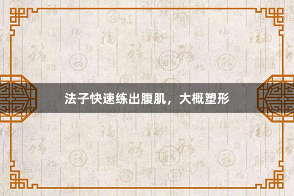 法子快速练出腹肌，大概塑形